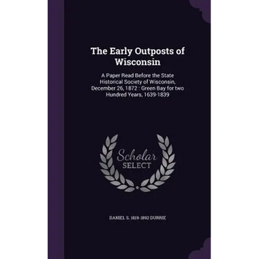 The Early Outposts of Wisconsin: A Paper Read Before the State Historical Society of Wisconsin, December 26, 1872: Green Bay for two Hundred Years, 16