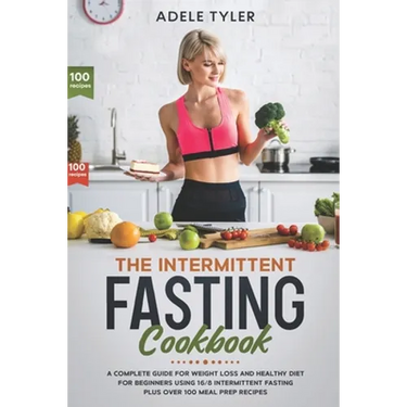 The Intermittent Fasting Cookbook: A Complete Guide For Weight Loss And Healthy Diet For Beginners Using 16/8 Intermittent Fasting Plus Over 100 Meal