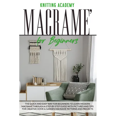 Macramé for Beginners: The Quick and Easy Way for Beginners to Learn Modern Macramé through a Step-by-Step Guide with Pictures and Tips for C