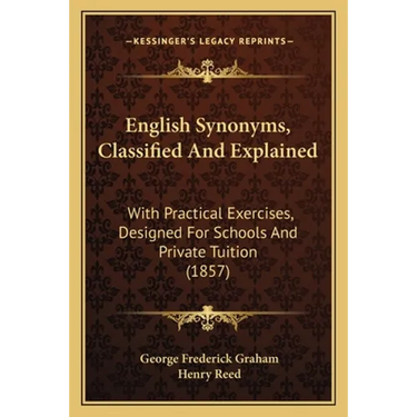 English Synonyms, Classified And Explained: With Practical Exercises, Designed For Schools And Private Tuition (1857)