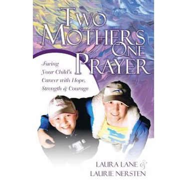 Two Mothers One Prayer: Facing Your Child's Cancer with Hope, Strength, and Courage