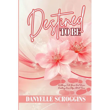 Destined To Be: Walking Into Your God-Given Destiny One Step at a Time