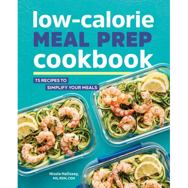 Low-Calorie Meal Prep Cookbook: 75 Recipes to Simplify Your Meals