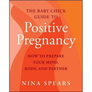 The Baby Chick Guide to Positive Pregnancy: How to Prepare Your Mind, Body, and Partner