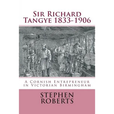 Sir Richard Tangye 1833-1906: A Cornish Entrepreneur in Victorian Birmingham