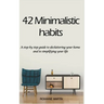 42 Minimalistic Habits: A step-by-step guide to decluttering you home and simplifying your life