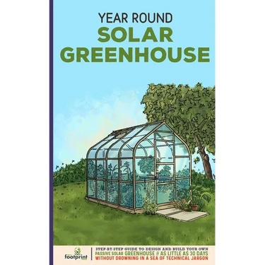 Year Round Solar Greenhouse: Step-By-Step Guide to Design And Build Your Own Passive Solar Greenhouse in as Little as 30 Days Without Drowning in a