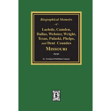 Biographical Memoirs of Laclede, Camden, Dallas, Webster, Wright, Texas, Pulaski, Phelps, and Dent Counties Missouri