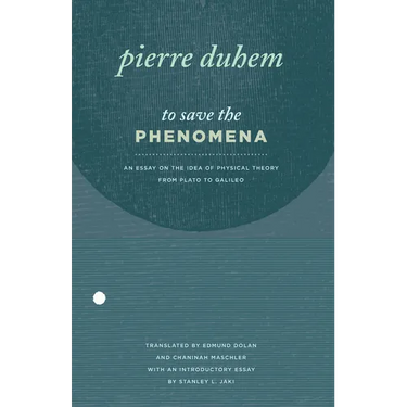 To Save the Phenomena: An Essay on the Idea of Physical Theory from Plato to Galileo