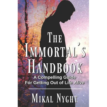 The Immortal's Handbook: A Compelling Guide For Getting Out of Life Alive
