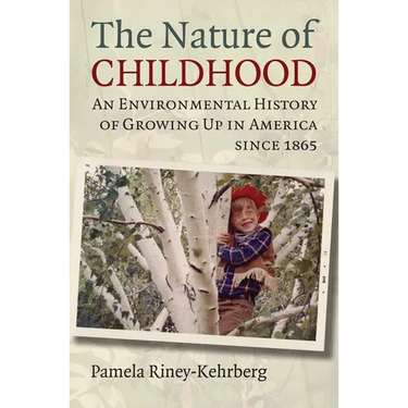 Nature of Childhood: An Environmental History of Growing Up in America since 1865