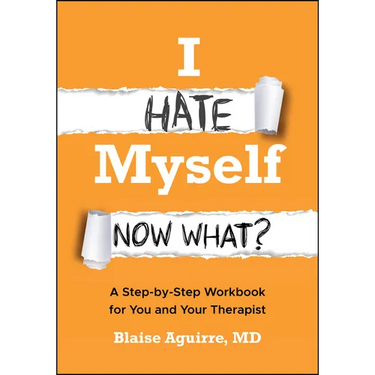 I Hate Myself. Now What?: A Step-By-Step Workbook for You and Your Therapist