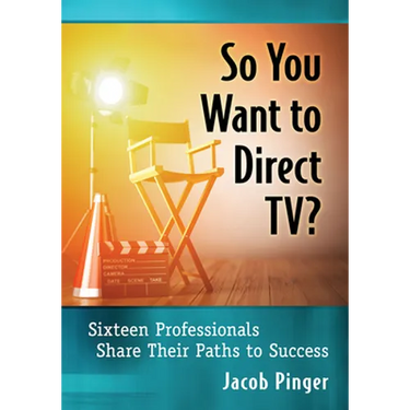 So You Want to Direct TV?: Sixteen Professionals Share Their Paths to Success