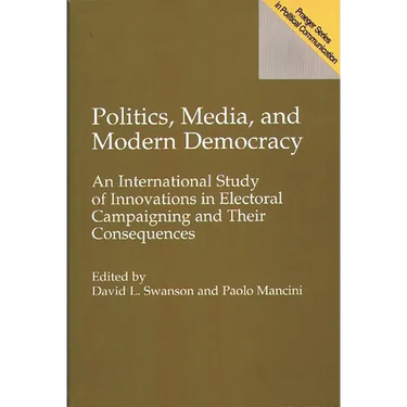 Politics, Media, and Modern Democracy: An International Study of Innovations in Electoral Campaigning and Their Consequences