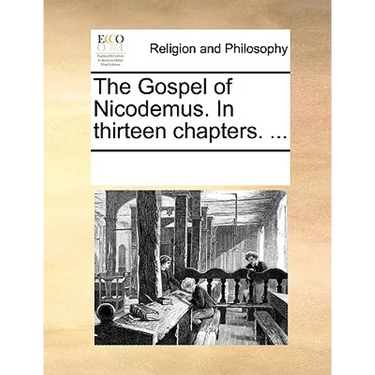 The Gospel of Nicodemus. in Thirteen Chapters. ...