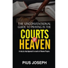 The Unconventional Guide to Praying in the Courts of Heaven: A Step by Step Approach to Courts of Heaven Prayers