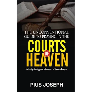 The Unconventional Guide to Praying in the Courts of Heaven: A Step by Step Approach to Courts of Heaven Prayers