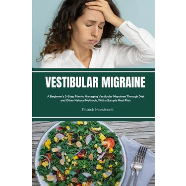 Vestibular Migraine: A Beginner's 3-Step Plan to Managing Vestibular Migraines Through Diet and Other Natural Methods, With a Sample Meal Plan