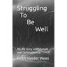 Struggling To Be Well: My life story and triumph over Schizophrenia
