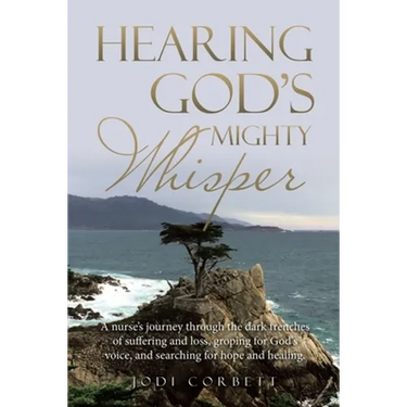 Hearing God's Mighty Whisper: A Nurse's Journey Through the Dark Trenches of Suffering and Loss, Groping for God's Voice, and Searching for Hope and