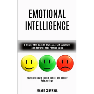 Emotional Intelligence: A Step by Step Guide to Developing-self-awareness and Improving Your People's Skills (Your Growth Path to Self-control and Hea