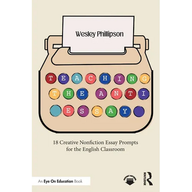 Teaching the Anti-Essay: 18 Creative Nonfiction Essay Prompts for the English Classroom