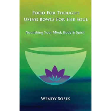 Food For Thought Using Bowls For The Soul: Nourishing Your Mind, Body & Spirit