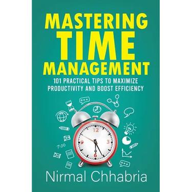 Mastering Time Management: 101 Practical Tips to Maximize Productivity and Boost Efficiency