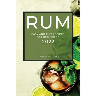 Rum Recipes 2022: Easy and Fun Recipes for Beginners