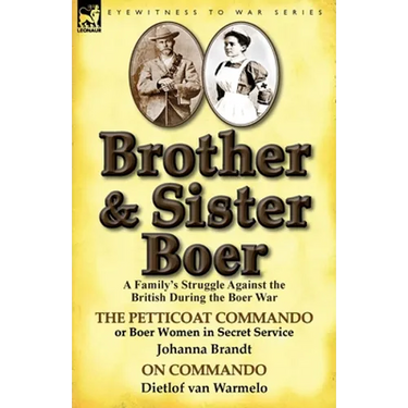 Brother and Sister Boer: A Family's Struggle Against the British During the Boer War-The Petticoat Commando or Boer Women in Secret Service by