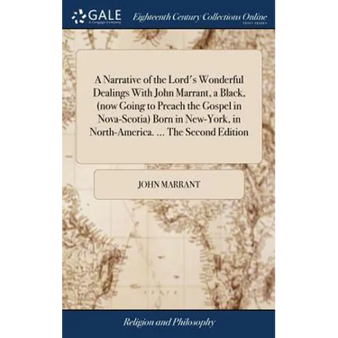 A Narrative of the Lord's Wonderful Dealings With John Marrant, a Black, (now Going to Preach the Gospel in Nova-Scotia) Born in New-York, in North-Am