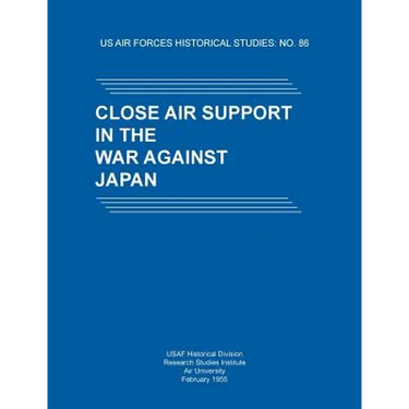 Close Air Support in the War Against Japan (US Air Forces Historical Studies: No. 86)
