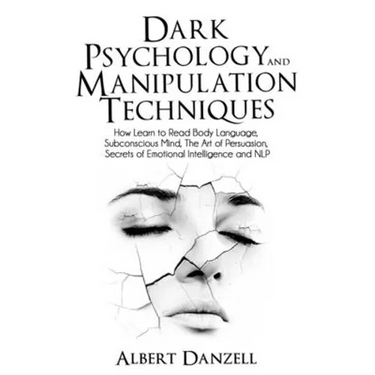 Dark Psychology and Manipulation Techniques: How Learn to Read Body Language, Subconscious Mind, The Art of Persuasion, Secrets of Emotional Intellige