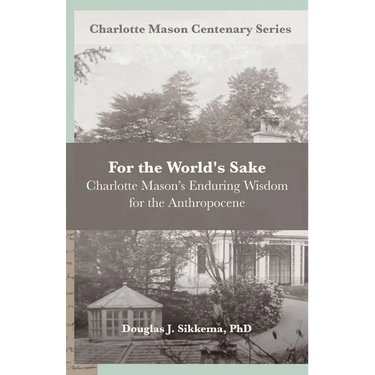 For the World's Sake: Charlotte Mason's Enduring Wisdom for the Anthropocene