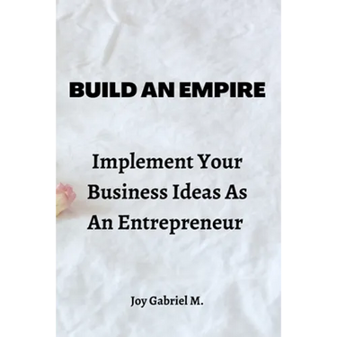 Build An Empire: Implement Your Business Ideas As An Entrepreneur