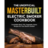 The Unofficial Masterbuilt Electric Smoker Cookbook: Amazing Recipes for Smoking Meat, Fish, Vegetable, Game with Your Electric Smoker
