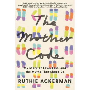 The Mother Code: My Story of Love, Loss, and the Myths That Shape Us