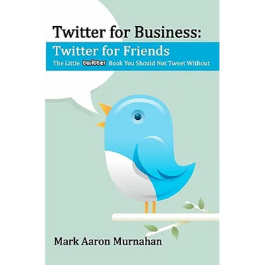 Twitter for Business: Twitter for Friends: The Little Twitter Book You Should Not Tweet Without