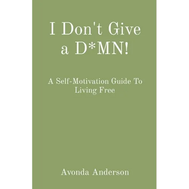 I Don't Give a D*MN!: A Self-Motivation Guide To Living Free