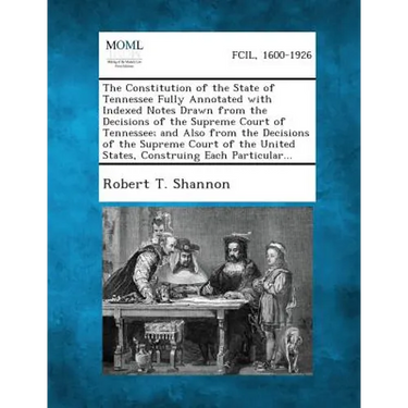 The Constitution of the State of Tennessee Fully Annotated with Indexed Notes Drawn from the Decisions of the Supreme Court of Tennessee; And Also fro