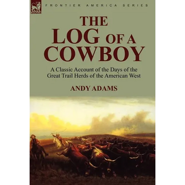 The Log of a Cowboy: a Classic Account of the Days of the Great Trail Herds of the American West