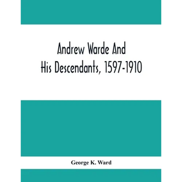 Andrew Warde And His Descendants, 1597-1910: Being A Compilation Of Facts Relating To One Of The Oldest New England Families And Embracing Many Famili