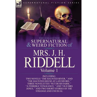 The Collected Supernatural and Weird Fiction of Mrs. J. H. Riddell: Volume 1-Including Two Novels "The Haunted River, " and "The Haunted House at Latc