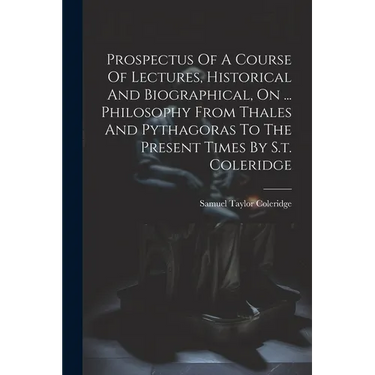 Prospectus Of A Course Of Lectures, Historical And Biographical, On ... Philosophy From Thales And Pythagoras To The Present Times By S.t. Coleridge