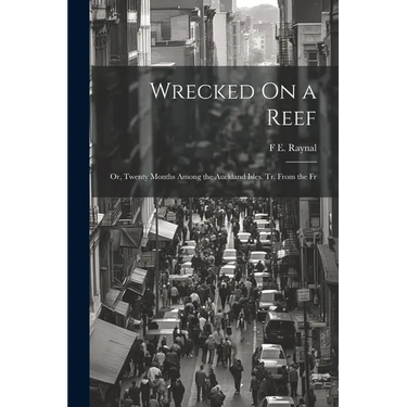Wrecked On a Reef: Or, Twenty Months Among the Auckland Isles. Tr. From the Fr