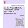 On the Ancient British, Roman and Saxon Antiquities of Worcestershire.