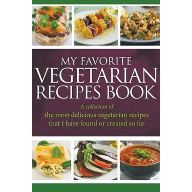 My Favorite Vegetarian Recipes Book: A Collection Of The Most Delicious Vegetarian Recipes That I Have Found Or Created So Far
