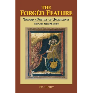 The Forgèd Feature: Towards a Poetics of Uncertainty, New and Selected Essays