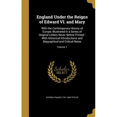 England Under the Reigns of Edward VI. and Mary: With the Contemporary History of Europe, Illustrated in a Series of Original Letters Never Before Pri