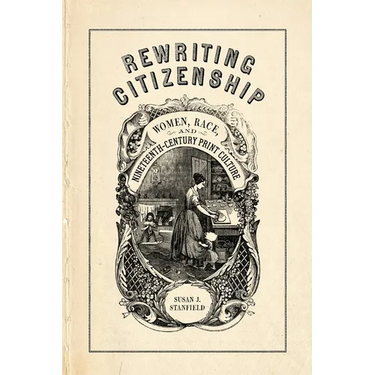 Rewriting Citizenship: Women, Race, and Nineteenth-Century Print Culture